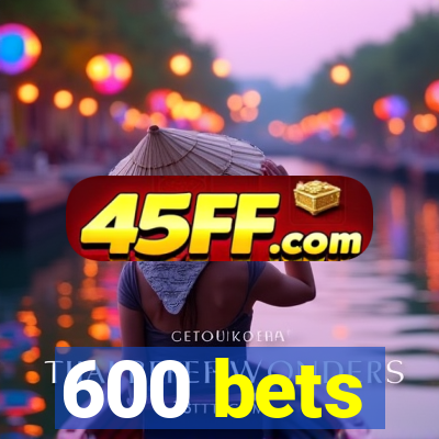 600 bets